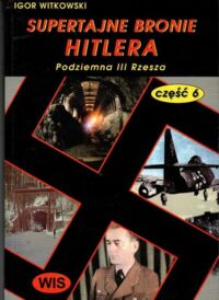 Zdjęcie nr 1 okładki Witkowski Igor Supertajnie bronie Hitlera. Część VI. Podziemna III Rzesza. 