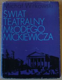 Zdjęcie nr 1 okładki Witkowski Michał Świat teatralny młodego Mickiewicza.