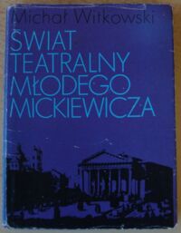 Miniatura okładki Witkowski Michał Świat teatralny młodego Mickiewicza.