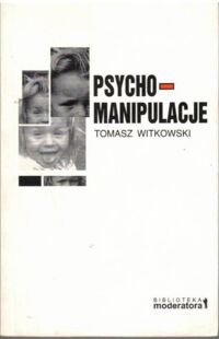 Miniatura okładki Witkowski Tomasz Psychomanipulacje. Jak rozpoznawać i jak sobie z nimi radzić.