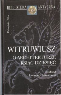 Miniatura okładki Witruwiusz /przeł. Kumaniecki Kazimierz/ O architekturze ksiąg dziesięć. /Biblioteka Antyczna/