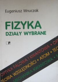 Zdjęcie nr 1 okładki Wnuczak Eugeniusz Fizyka. Działy wybrane. Optyka falowa. Teoria względności. Kwantowa natura światła. Atom. Falowa natura materii.  Mechanika kwantowa.