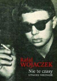 Miniatura okładki Wojaczek Rafał Nie te czasy. Utwory nieznane.