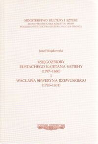 Miniatura okładki Wojakowski J. Księgozbiory Eustachego Kajetana Sapiehy (1797-1860) i Wacława Seweryna Rzewuskiego (1785-1831). /Polskie Dziedzictwo Kulturalne. Seria B/