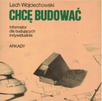 Zdjęcie nr 1 okładki Wojciechowski Lech Chcę budować. Informator dla budujących indywidualnie.