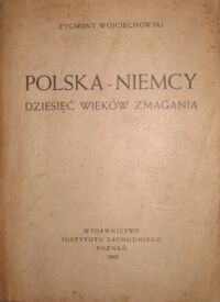 Miniatura okładki Wojciechowski Zygmunt Polska-Niemcy. Dziesięć wieków zmagania. Z 16 mapkami. (Praca Instytutu Zachodniego Nr 3/.