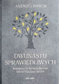 Miniatura okładki Wójcik Andrzej Dwunastu sprawiedliwych. Rozmowy ze Sprawiedliwymi wśród Narodów Świata. 