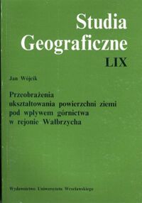 Miniatura okładki Wójcik Jan Przeobrażenia ukształtowania powierzchni ziemi pod wpływem górnictwa w rejonie Wałbrzycha. /Studia Geograficzne LIX/