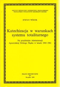 Miniatura okładki Wójcik Stefan Katechizacja w warunkach systemu totalitarnego. Na przykładzie Administracji Apostolskiej Dolnego Śląska w latach 1945-1961. /AUWr. Prace Historyczne. Tom XV/