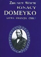 Miniatura okładki Wójcik Zbigniew Ignacy Domeyko. Litwa. Francja. Chile. 