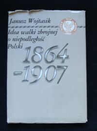 Zdjęcie nr 1 okładki Wojtasik Janusz Idea walki zbrojnej o niepodległość Polski 1864-1907.