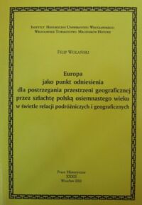 Miniatura okładki Wolański Filip Europa jako punkt odniesienia dla postrzegania przestrzeni geograficznej przez szlachtę polską osiemnastego wieku w świetle relacji podróżniczych i geograficznych.
