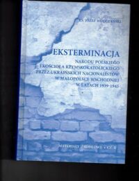 Zdjęcie nr 1 okładki Wołczański Józef ks. Eksterminacja narodu polskiego i kościoła rzymskokatolickiego przez ukraińskich nacjonalistów w Małopolsce Wschodniej w latach 1939-1945. Materiały źródłowe cz.II.