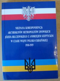 Zdjęcie nr 1 okładki Wołczański Józef /oprac./ Nieznana korespondencja arcybiskupów metropolitów lwowskich Józefa Bilczewskiego z Andrzejem Szeptyckim w czasie wojny polsko-ukraińskiej 1918-1919.