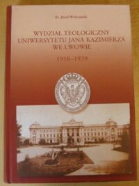 Miniatura okładki Wołczański Józef Wydział Teologiczny Uniwersytetu Jana Kazimierza we Lwowie 1918-1939.