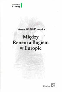 Miniatura okładki Wolff-Powęska Anna Między Renem a Bugiem w Europie.