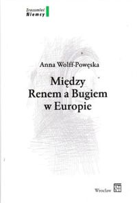 Miniatura okładki Wolff-Powęska Anna Między Renem a Bugiem w Europie.