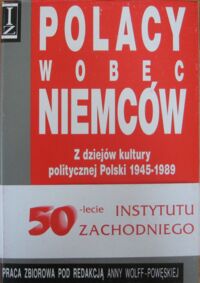 Miniatura okładki Wolff-Powęska Anna /red./ Polacy wobec Niemców. Z dziejów kultury polityczniej Polski 1945-1989.