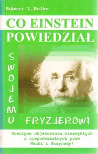 Miniatura okładki Wolke Robert L. Co Einstein powiedział swojemu fryzjerowi. /Dowcipne objaśnienia niezwykłych i niepodważalnych praw Nauki i Przyrody!/