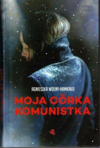Miniatura okładki Wolny-Hamkało Agnieszka  Moja córka komunistka. /Archipelagi/