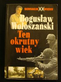 Miniatura okładki Wołoszański Bogusław Ten okrutny wiek. /Sensacje XX Wieku/