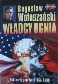 Miniatura okładki Wołoszański Bogusław Władcy ognia. Nuklearny pojedynek USA-ZSRR. /Sensacje XX wieku/.