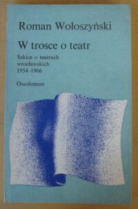 Miniatura okładki Wołoszyński Roman W trosce o teatr. Szkice o teatrach wrocławskich 1954-1966.