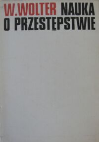 Miniatura okładki Wolter Władysław Nauka o przestępstwie. Analiza prawnicza na podstawie przepisów części ogólnej kodeksu karnego z 1969 r.