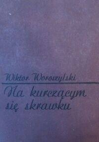 Miniatura okładki Woroszylski Wiktor Na kurczącym się skrawku i inne zapiski z kwartalnym opóźnieniem 1971-1980.