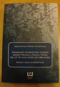 Miniatura okładki Woźniak Krzysztof Paweł Niemieckie osadnictwo wiejskie między Prosną a Pilicą i Wisłą od lat 70. XVIII wieku do 1866 roku. Proces i jego interpretacje.