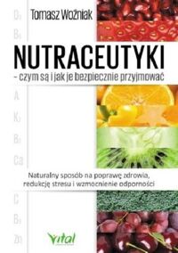 Miniatura okładki Woźniak Tomasz Nutraceutyki - czym są i jak je bezpiecznie przyjmować.