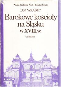 Miniatura okładki Wrabec Jan Barokowe kościoły na Śląsku w XVIII w. Systematyka typologiczna. /Studia z Historii Sztuki. Tom XXXVII/