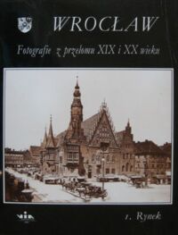 Zdjęcie nr 1 okładki  Wrocław. Fotografie z przełomu XIX i XX wieku. Część I. Rynek.