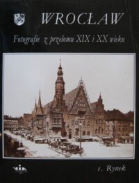 Zdjęcie nr 1 okładki  Wrocław. Fotografie z przełomu XIX i XX wieku. Część I. Rynek.