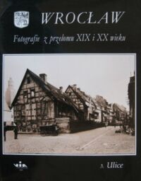 Miniatura okładki  Wrocław. Fotografie z przełomu XIX i XX wieku. Część III. Ulice.