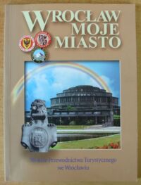 Miniatura okładki  Wrocław moje miasto. 50-lecie Przewodnictwa Turystycznego we Wrocławiu 1948-1998.