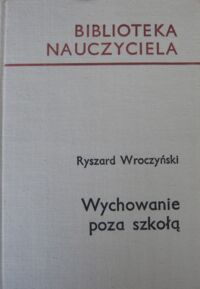 Zdjęcie nr 1 okładki Wroczyński Ryszard Wychowanie poza szkołą. /Biblioteka Nauczyciela/