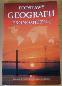 Zdjęcie nr 1 okładki Wrona Jerzy, Rek Jadwiga /red./ Podstawy geografii ekonomicznej.