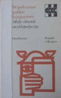 Zdjęcie nr 1 okładki  Współczesne polskie księgarstwo. Mały słownik encyklopedyczny.  /Książki o Książce/