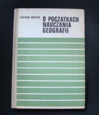 Miniatura okładki Wuttke Gustaw O początkach nauczania geografii Uwagi do pracy lekcyjnej i pozalekcyjnej.