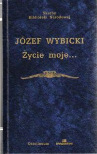 Zdjęcie nr 1 okładki Wybicki Józef /oprac. A.M. Skałkowski/ Życie moje oraz Wspomnienie o Andrzeju i Konstancji Zamoyskich. /Seria I. Nr 106/
