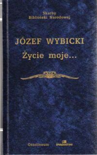 Zdjęcie nr 1 okładki Wybicki Józef /oprac. A.M. Skałkowski/ Życie moje oraz Wspomnienie o Andrzeju i Konstancji Zamoyskich. /Seria I. Nr 106/