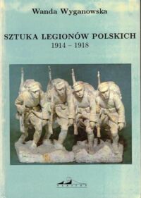 Zdjęcie nr 1 okładki Wyganowska Wanda Sztuka Legionów Polskich 1914 - 1918.