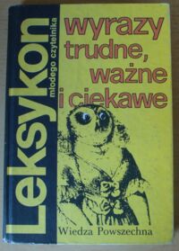 Miniatura okładki  Wyrazy trudne, ważne i ciekawe. /Leksykon młodego czytelnika/