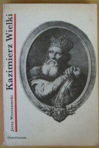 Miniatura okładki Wyrozumski Jerzy Kazimierz Wielki. /Cykl biograficzny Ossolineum/