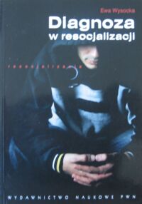 Zdjęcie nr 1 okładki Wysocka Ewa Diagnoza w resocjalizacji. Obszary problemowe i modele rozwiązań w ujęciu psychopedagogicznym.