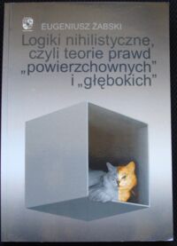 Miniatura okładki  Żabski Eugeniusz Logiki nihilistyczne, czyli teorie prawd "Powierzchownych" i "Głębokich".