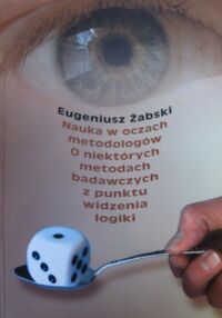 Zdjęcie nr 1 okładki Żabski Eugeniusz Nauka w oczach metodologów. O niektórych niektórych metodach badawczych z punktu widzenia logiki.