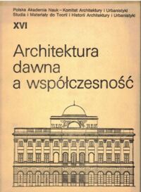 Miniatura okładki Zachwatowicz Jan /red./ Architektura dawna a współczesność. /Studia i Materiały do Teorii i Historii Architektury i Urbaństyki XVI/