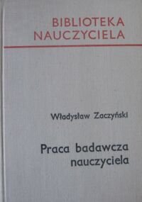 Miniatura okładki Zaczyński Władysław Praca badawcza nauczyciela. /Biblioteka Nauczyciela/